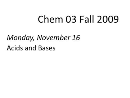 Monday, November 16 Acids and Bases Chem 03 Fall 2009.