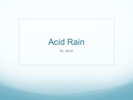 Acid Rain By Jibrail. What is Acid Rain? Acid rain is rain that has been made acidic by certain chemicals in the air. Acid rain is wet deposition which.