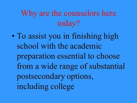 Why are the counselors here today? To assist you in finishing high school with the academic preparation essential to choose from a wide range of substantial.