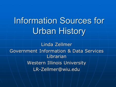 Information Sources for Urban History Linda Zellmer Government Information & Data Services Librarian Western Illinois University