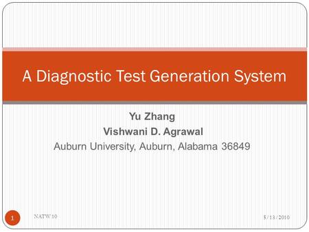 Yu Zhang Vishwani D. Agrawal Auburn University, Auburn, Alabama 36849 5/13/2010 NATW 10 1 A Diagnostic Test Generation System.
