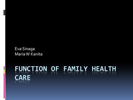 Eva Sinaga Maria W Kanita. The function of family is to implement the practice of nursing care, namely to prevent the occurrence of health problems and.