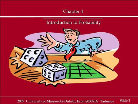 1 1 Slide 2009 University of Minnesota-Duluth, Econ-2030 (Dr. Tadesse) Chapter 4 __________________________ Introduction to Probability.