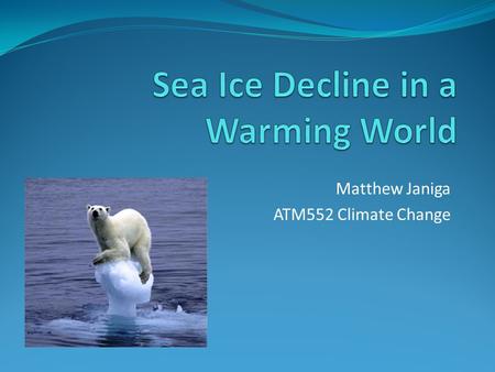Matthew Janiga ATM552 Climate Change. Outline Basic concepts in sea ice decline. Introduction to sea ice modeling and validation. Abrupt change: Results.