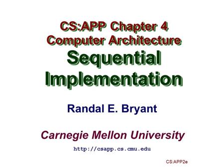 Randal E. Bryant Carnegie Mellon University CS:APP2e CS:APP Chapter 4 Computer Architecture SequentialImplementation CS:APP Chapter 4 Computer Architecture.