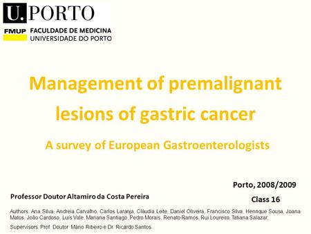 Management of premalignant lesions of gastric cancer A survey of European Gastroenterologists Class 16 Porto, 2008/2009 Professor Doutor Altamiro da Costa.