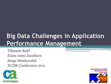 MIDDLEWARE SYSTEMS RESEARCH GROUP MSRG.ORG Big Data Challenges in Application Performance Management Tilmann Rabl Hans-Arno Jacobsen Serge Mankovskii XLDB.