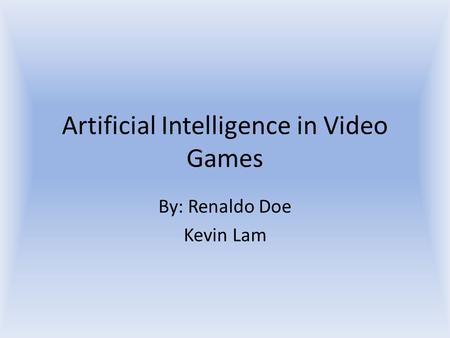 Artificial Intelligence in Video Games By: Renaldo Doe Kevin Lam.