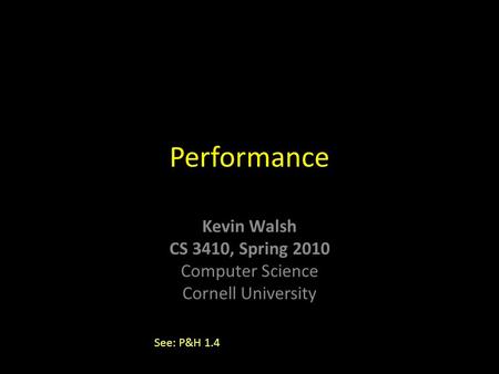 Kevin Walsh CS 3410, Spring 2010 Computer Science Cornell University Performance See: P&H 1.4.