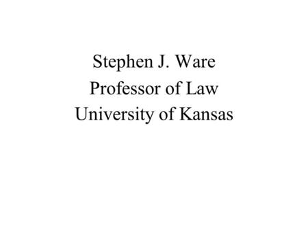 Stephen J. Ware Professor of Law University of Kansas.