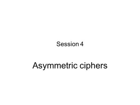 Session 4 Asymmetric ciphers.