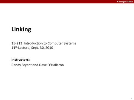 Carnegie Mellon 1 Linking 15-213: Introduction to Computer Systems 11 th Lecture, Sept. 30, 2010 Instructors: Randy Bryant and Dave O’Hallaron.