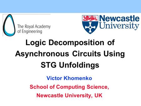 Logic Decomposition of Asynchronous Circuits Using STG Unfoldings Victor Khomenko School of Computing Science, Newcastle University, UK.