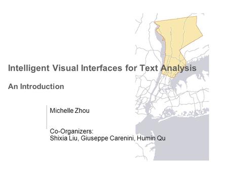 Intelligent Visual Interfaces for Text Analysis An Introduction Michelle Zhou Co-Organizers: Shixia Liu, Giuseppe Carenini, Humin Qu.