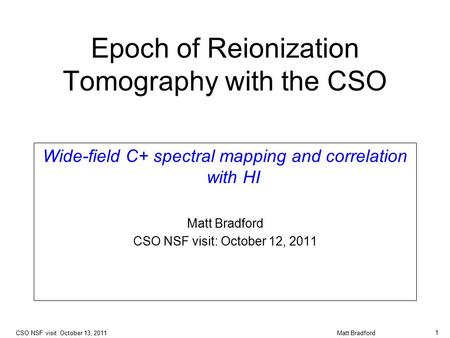 Epoch of Reionization Tomography with the CSO Wide-field C+ spectral mapping and correlation with HI Matt Bradford CSO NSF visit: October 12, 2011 CSO.