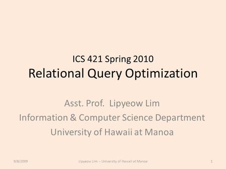 ICS 421 Spring 2010 Relational Query Optimization Asst. Prof. Lipyeow Lim Information & Computer Science Department University of Hawaii at Manoa 9/8/20091Lipyeow.