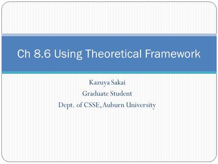 Kazuya Sakai Graduate Student Dept. of CSSE, Auburn University Ch 8.6 Using Theoretical Framework.