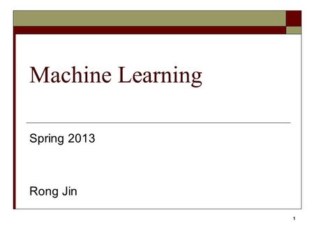 1 Machine Learning Spring 2013 Rong Jin. 2 CSE847 Machine Learning  Instructor: Rong Jin  Office Hour: Tuesday 4:00pm-5:00pm TA, Qiaozi Gao, Thursday.