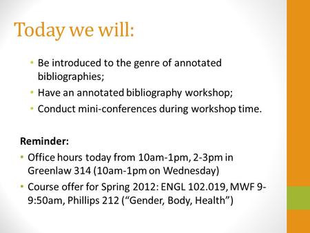 Today we will: Be introduced to the genre of annotated bibliographies; Have an annotated bibliography workshop; Conduct mini-conferences during workshop.