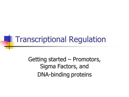 Transcriptional Regulation Getting started – Promotors, Sigma Factors, and DNA-binding proteins.