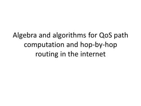 Algebra and algorithms for QoS path computation and hop-by-hop routing in the internet.