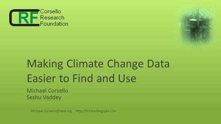 Making Climate Change Data Easier to Find and Use Michael Corsello Seshu Vaddey