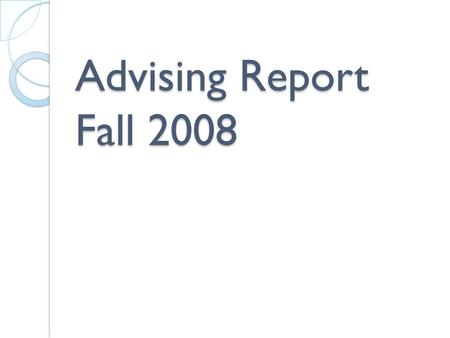 Advising Report Fall 2008. Contact with Advisors 80% had faculty advisors 9% advised through the college advisement center 3% had a peer counselor or.