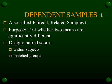 DEPENDENT SAMPLES t o Also called Paired t, Related Samples t o Purpose: Test whether two means are significantly different o Design: paired scores o.