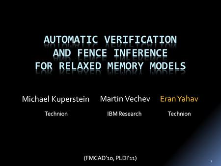 Martin Vechev IBM Research Michael Kuperstein Technion Eran Yahav Technion (FMCAD’10, PLDI’11) 1.