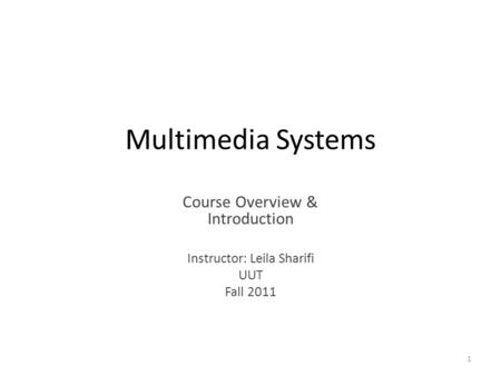 Multimedia Systems Course Overview & Introduction Instructor: Leila Sharifi UUT Fall 2011 1.