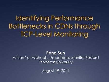 Identifying Performance Bottlenecks in CDNs through TCP-Level Monitoring Peng Sun Minlan Yu, Michael J. Freedman, Jennifer Rexford Princeton University.