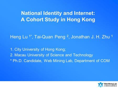 National Identity and Internet: A Cohort Study in Hong Kong Heng Lu 1*, Tai-Quan Peng 2, Jonathan J. H. Zhu 1 1. City University of Hong Kong; 2. Macau.