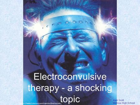 Electroconvulsive therapy - a shocking topic Kerri Scott Melrose High School