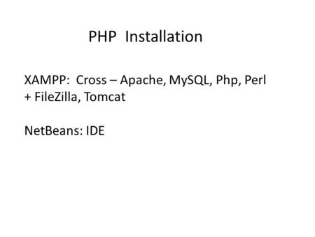 XAMPP: Cross – Apache, MySQL, Php, Perl + FileZilla, Tomcat NetBeans: IDE PHP Installation.