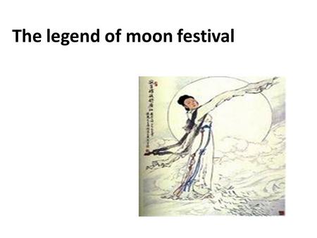 The legend of moon festival. There are many beautiful legends about the moon in China. the most popular one tells how a goddess named Chang'e ascended.
