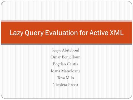 Serge Abiteboul Omar Benjelloun Bogdan Cautis Ioana Manolescu Tova Milo Nicoleta Preda Lazy Query Evaluation for Active XML.