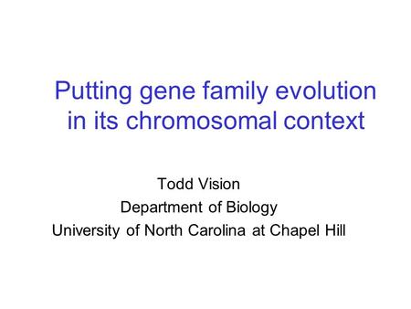 Putting gene family evolution in its chromosomal context Todd Vision Department of Biology University of North Carolina at Chapel Hill.