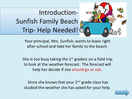 Introduction- Sunfish Family Beach Trip- Help Needed! Your principal, Mrs. Sunfish, wants to leave right after school and take her family to the beach.