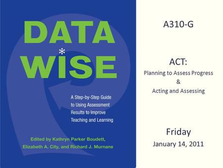 A310-G ACT: Planning to Assess Progress & Acting and Assessing Friday January 14, 2011.