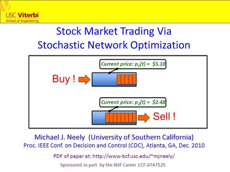 Stock Market Trading Via Stochastic Network Optimization Michael J. Neely (University of Southern California) Proc. IEEE Conf. on Decision and Control.