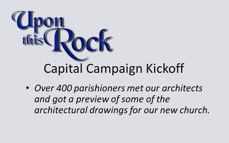 Capital Campaign Kickoff Over 400 parishioners met our architects and got a preview of some of the architectural drawings for our new church.