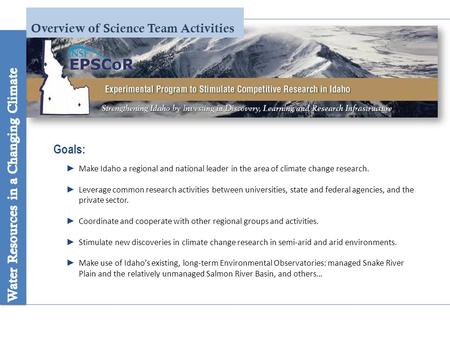 Overview of Science Team Activities Goals: ► Make Idaho a regional and national leader in the area of climate change research. ► Leverage common research.