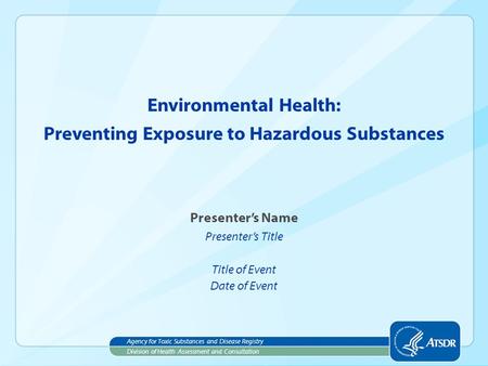 Presenter’s Name Presenter’s Title Title of Event Date of Event Environmental Health: Division of Health Assessment and Consultation Agency for Toxic Substances.