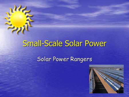 Small-Scale Solar Power Solar Power Rangers. Project Definition Small Scale, non-photovoltaic, 20 Watts at 12 V continuous. Small Scale, non-photovoltaic,