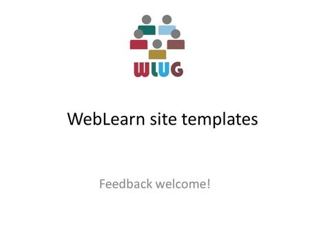 WebLearn site templates Feedback welcome!. Properties of a course site Initial content – Standard, reusable documents – Initial starting point – Leading.