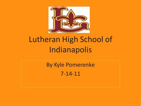 Lutheran High School of Indianapolis By Kyle Pomerenke 7-14-11.