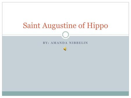 BY: AMANDA NIBBELIN Saint Augustine of Hippo. Birth Tagaste, Numidia Mother, Monnica, was a christian Father was a pagan.