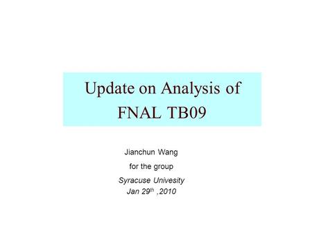 Update on Analysis of FNAL TB09 Jianchun Wang for the group Syracuse Univesity Jan 29 th,2010.