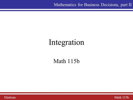 Ekstrom Math 115b Mathematics for Business Decisions, part II Integration Math 115b.
