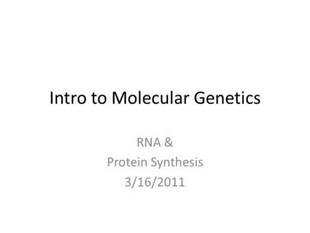 Intro to Molecular Genetics RNA & Protein Synthesis 3/16/2011.